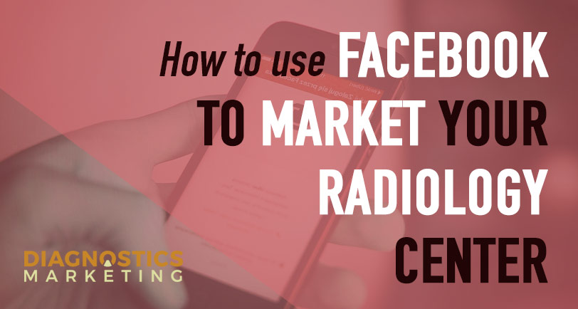 How To Use Facebook To Market Your Radiology Center